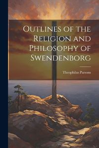Cover image for Outlines of the Religion and Philosophy of Swendenborg