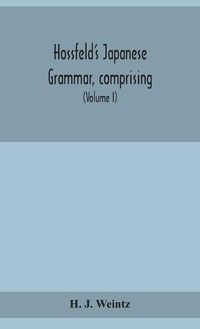 Cover image for Hossfeld's Japanese grammar, comprising a manual of the spoken language in the Roman character, together with dialogues on several subjects and two vocabularies of useful words; and Appendix (Volume I)