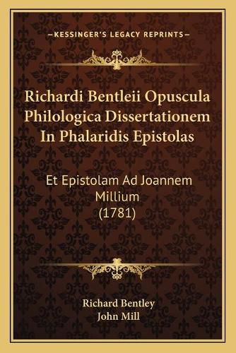 Richardi Bentleii Opuscula Philologica Dissertationem in Phalaridis Epistolas: Et Epistolam Ad Joannem Millium (1781)