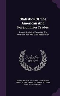 Cover image for Statistics of the American and Foreign Iron Trades: Annual Statistical Report of the American Iron and Steel Association