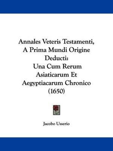 Cover image for Annales Veteris Testamenti, a Prima Mundi Origine Deducti: Una Cum Rerum Asiaticarum Et Aegyptiacarum Chronico (1650)