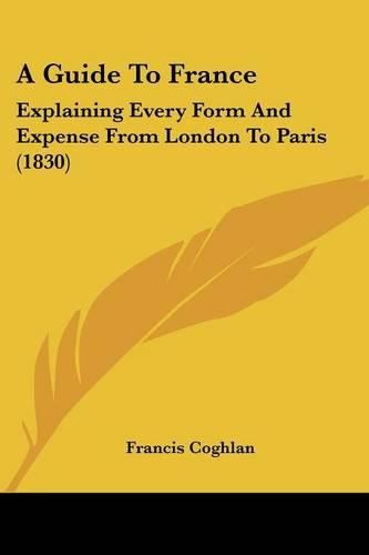 Cover image for A Guide to France: Explaining Every Form and Expense from London to Paris (1830)