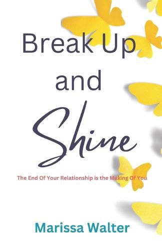 Cover image for Break Up and Shine: The End of Your Relationship Is the Making of You