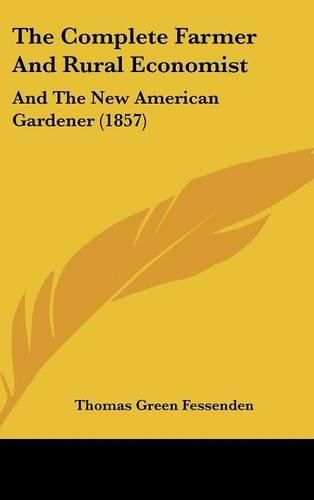 Cover image for The Complete Farmer and Rural Economist: And the New American Gardener (1857)