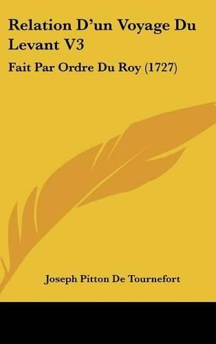 Cover image for Relation D'Un Voyage Du Levant V3: Fait Par Ordre Du Roy (1727)