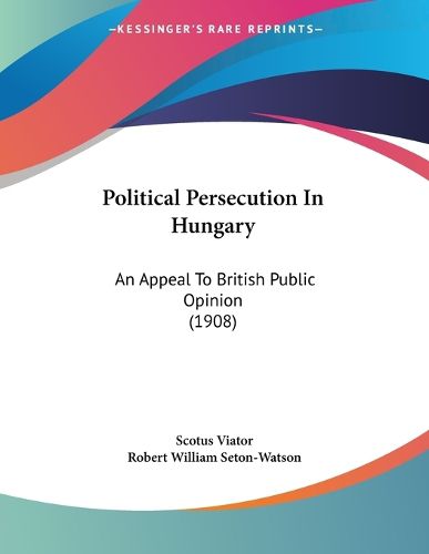 Cover image for Political Persecution in Hungary: An Appeal to British Public Opinion (1908)