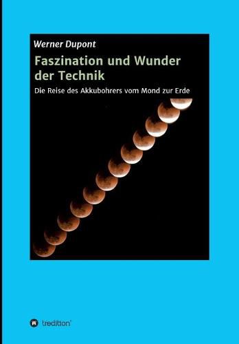 Cover image for Faszination und Wunder der Technik: Die Reise des Akkubohrers vom Mond zur Erde