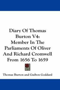 Cover image for Diary of Thomas Burton V4: Member in the Parliaments of Oliver and Richard Cromwell from 1656 to 1659