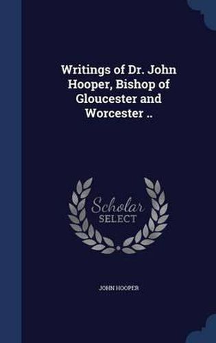 Cover image for Writings of Dr. John Hooper, Bishop of Gloucester and Worcester ..
