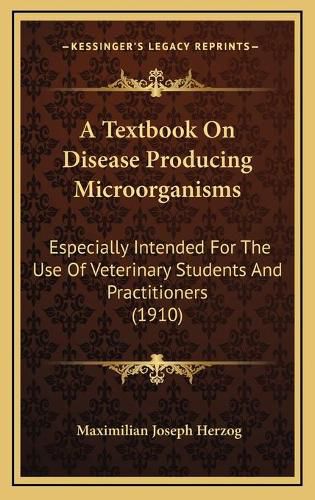 A Textbook on Disease Producing Microorganisms: Especially Intended for the Use of Veterinary Students and Practitioners (1910)