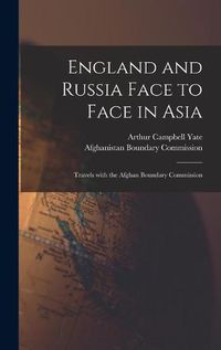 Cover image for England and Russia Face to Face in Asia; Travels With the Afghan Boundary Commission