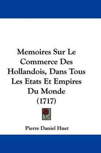 Cover image for Memoires Sur Le Commerce Des Hollandois, Dans Tous Les Etats Et Empires Du Monde (1717)