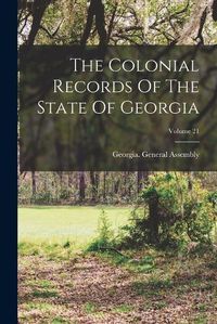 Cover image for The Colonial Records Of The State Of Georgia; Volume 21