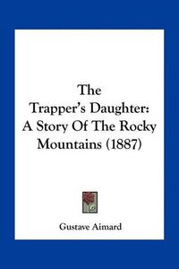 Cover image for The Trapper's Daughter: A Story of the Rocky Mountains (1887)