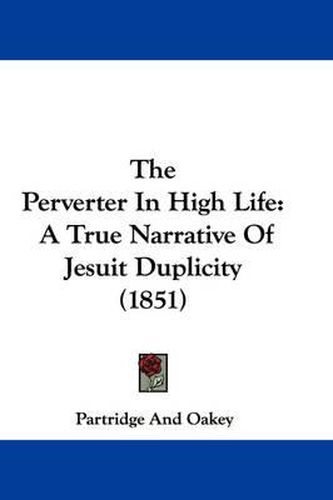 Cover image for The Perverter in High Life: A True Narrative of Jesuit Duplicity (1851)