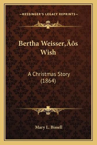 Cover image for Bertha Weissera Acentsacentsa A-Acentsa Acentss Wish: A Christmas Story (1864)