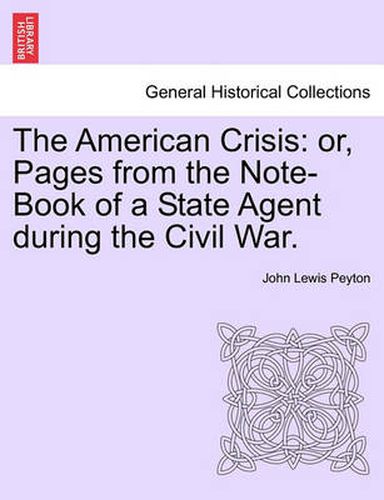 Cover image for The American Crisis: Or, Pages from the Note-Book of a State Agent During the Civil War.