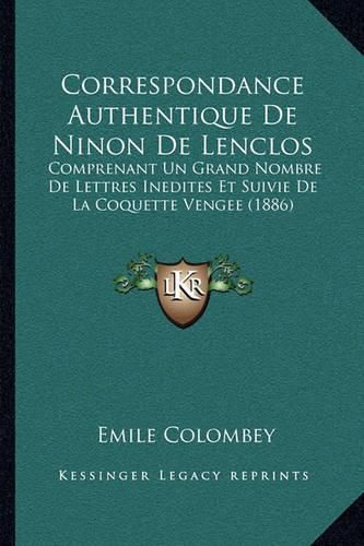 Correspondance Authentique de Ninon de Lenclos: Comprenant Un Grand Nombre de Lettres Inedites Et Suivie de La Coquette Vengee (1886)