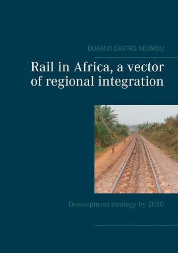 Cover image for Rail in Africa, a vector of integration: Development strategy by 2050