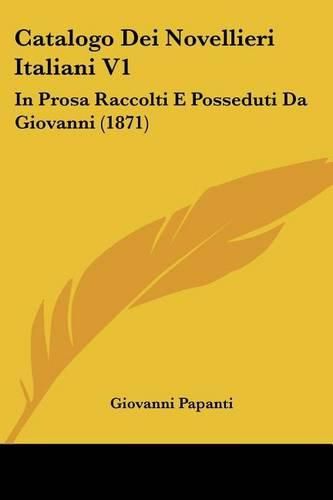 Cover image for Catalogo Dei Novellieri Italiani V1: In Prosa Raccolti E Posseduti Da Giovanni (1871)