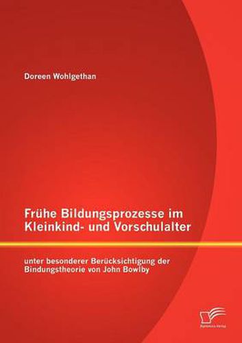 Fruhe Bildungsprozesse im Kleinkind- und Vorschulalter unter besonderer Berucksichtigung der Bindungstheorie von John Bowlby