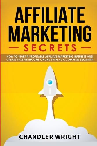Cover image for Affiliate Marketing: Secrets - How to Start a Profitable Affiliate Marketing Business and Generate Passive Income Online, Even as a Complete Beginner