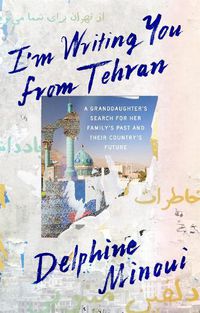 Cover image for I'm Writing You from Tehran: A Granddaughter's Search for Her Family's Past and Their Country's Future