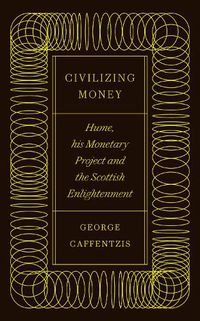 Cover image for Civilizing Money: Hume, his Monetary Project, and the Scottish Enlightenment