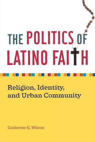 Cover image for The Politics of Latino Faith: Religion, Identity, and Urban Community