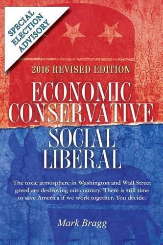 Cover image for Economic Conservative/Social Liberal - 2016 Revised Edition with Special Election Advisory: The toxic atmosphere in Washington and Wall Street greed are destroying our country. There is still time to save America if we work together. You decide.