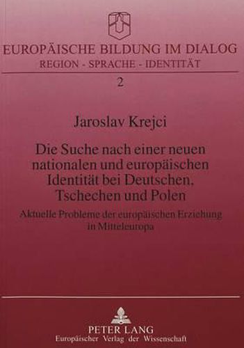 Cover image for Die Suche Nach Einer Neuen Nationalen Und Europaeischen Identitaet Bei Deutschen, Tschechen Und Polen: Aktuelle Probleme Der Europaeischen Erziehung in Mitteleuropa