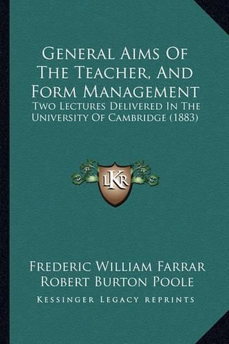 General Aims of the Teacher, and Form Management: Two Lectures Delivered in the University of Cambridge (1883)