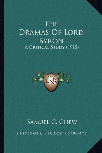 Cover image for The Dramas of Lord Byron the Dramas of Lord Byron: A Critical Study (1915) a Critical Study (1915)
