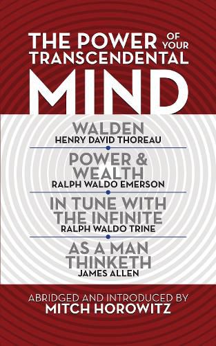 The Power of Your Transcendental Mind (Condensed Classics): Walden, In Tune with the Infinite, Power & Wealth, As a Man Thinketh