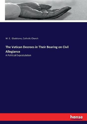 Cover image for The Vatican Decrees in Their Bearing on Civil Allegiance: A Political Expostulation