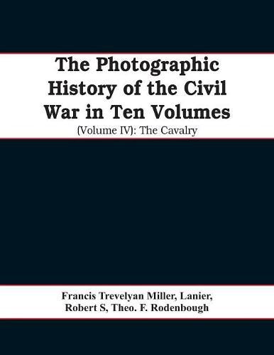 The photographic history of the Civil War In Ten Volumes (Volume IV): The Cavalry