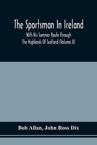 Cover image for The Sportsman In Ireland: With His Summer Route Through The Highlands Of Scotland (Volume Ii)