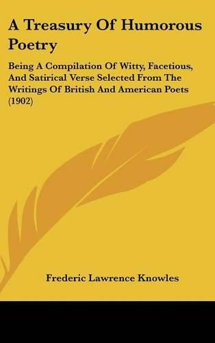Cover image for A Treasury of Humorous Poetry: Being a Compilation of Witty, Facetious, and Satirical Verse Selected from the Writings of British and American Poets (1902)