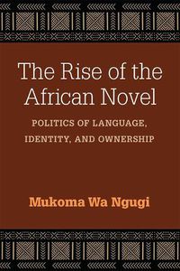Cover image for The Rise of the African Novel: Politics of Language, Identity, and Ownership
