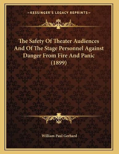 Cover image for The Safety of Theater Audiences and of the Stage Personnel Against Danger from Fire and Panic (1899)