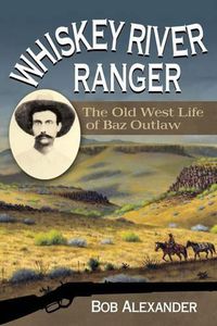 Cover image for Whiskey River Ranger: The Old West Life of Baz Outlaw