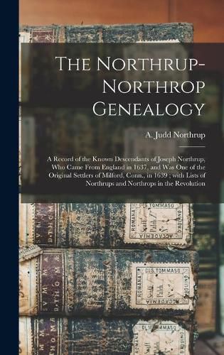 Cover image for The Northrup-Northrop Genealogy: a Record of the Known Descendants of Joseph Northrup, Who Came From England in 1637, and Was One of the Original Settlers of Milford, Conn., in 1639; With Lists of Northrups and Northrops in the Revolution