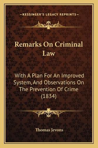 Cover image for Remarks on Criminal Law: With a Plan for an Improved System, and Observations on the Prevention of Crime (1834)