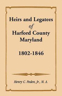 Cover image for Heirs and Legatees of Harford County, Maryland, 1802-1846