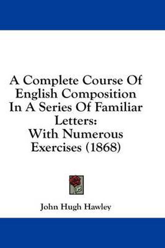 Cover image for A Complete Course of English Composition in a Series of Familiar Letters: With Numerous Exercises (1868)