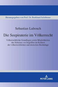 Cover image for Die Seepiraterie Im Voelkerrecht: Voelkerrechtliche Grundlagen Sowie Moeglichkeiten Des Schutzes VOR Angriffen Im Kontext Der Voelkerrechtlichen Und Deutschen Rechtslage