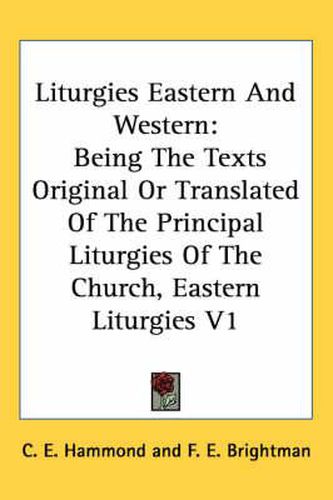 Liturgies Eastern and Western: Being the Texts Original or Translated of the Principal Liturgies of the Church, Eastern Liturgies V1