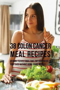 Cover image for 38 Colon Cancer Meal Recipes: Vitamin Packed Foods That the Body Needs To Fight Back Without Using Drugs or Pills