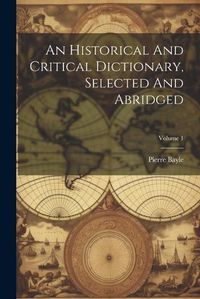 Cover image for An Historical And Critical Dictionary, Selected And Abridged; Volume 1