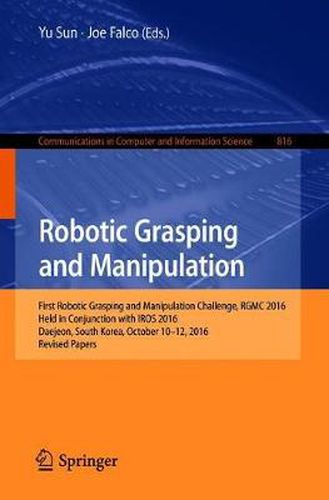 Robotic Grasping and Manipulation: First Robotic Grasping and Manipulation Challenge, RGMC 2016, Held in Conjunction with IROS 2016, Daejeon, South Korea, October 10-12, 2016, Revised Papers